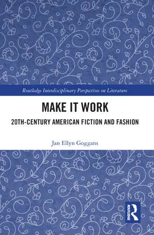 Make it Work: 20th Century American Fiction and Fashion de Jan Ellyn Goggans