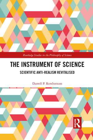 The Instrument of Science: Scientific Anti-Realism Revitalised de Darrell P. Rowbottom