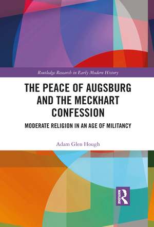 The Peace of Augsburg and the Meckhart Confession: Moderate Religion in an Age of Militancy de Adam Glen Hough