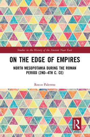 On the Edge of Empires: North Mesopotamia During the Roman Period (2nd – 4th c. CE) de Rocco Palermo