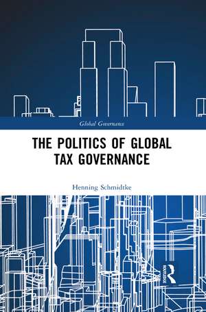 The Politics of Global Tax Governance de Henning Schmidtke