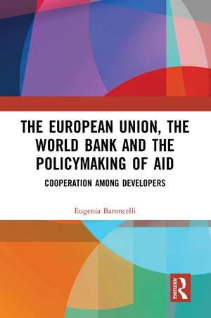 The European Union, the World Bank and the Policymaking of Aid: Cooperation among Developers de Eugenia Baroncelli