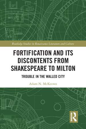 Fortification and Its Discontents from Shakespeare to Milton: Trouble in the Walled City de Adam N. McKeown