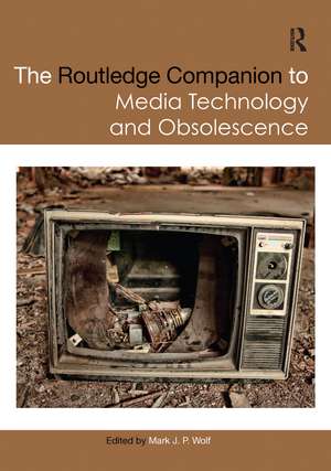 The Routledge Companion to Media Technology and Obsolescence de Mark Wolf