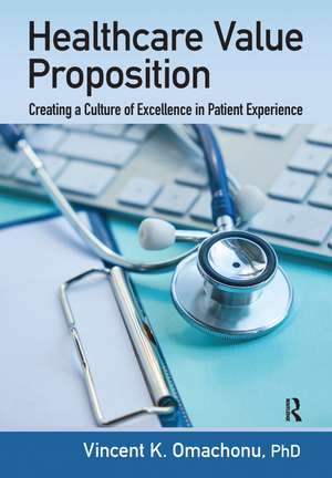 Healthcare Value Proposition: Creating a Culture of Excellence in Patient Experience de Vincent K. Omachonu