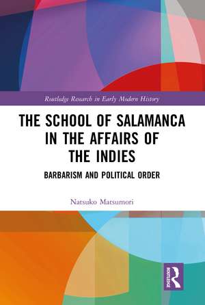 The School of Salamanca in the Affairs of the Indies: Barbarism and Political Order de Natsuko Matsumori