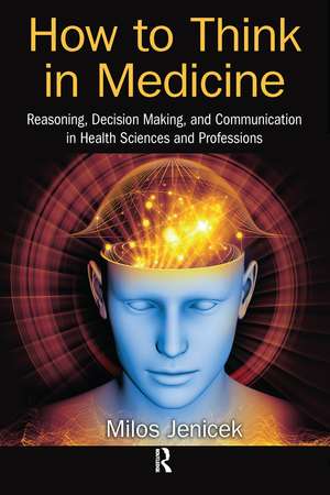 How to Think in Medicine: Reasoning, Decision Making, and Communication in Health Sciences and Professions de Milos Jenicek