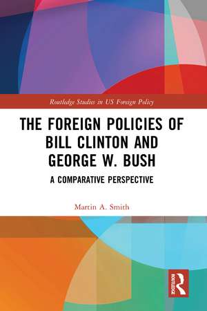 The Foreign Policies of Bill Clinton and George W. Bush: A Comparative Perspective de Martin A. Smith