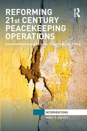 Reforming 21st Century Peacekeeping Operations: Governmentalities of Security, Protection, and Police de Marc. G Doucet