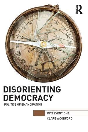 Disorienting Democracy: Politics of emancipation de Clare Woodford