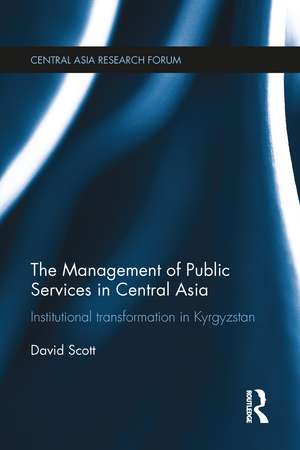 The Management of Public Services in Central Asia: Institutional Transformation in Kyrgyzstan de David Scott