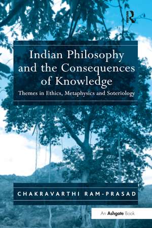 Indian Philosophy and the Consequences of Knowledge: Themes in Ethics, Metaphysics and Soteriology de Chakravarthi Ram-Prasad