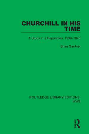 Churchill in his Time: A Study in a Reputation, 1939–1945 de Brian Gardner