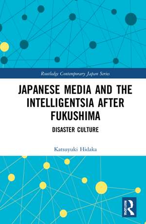 Japanese Media and the Intelligentsia after Fukushima: Disaster Culture de Katsuyuki Hidaka