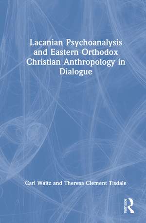 Lacanian Psychoanalysis and Eastern Orthodox Christian Anthropology in Dialogue de Carl Waitz