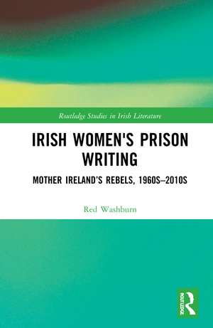 Irish Women's Prison Writing: Mother Ireland’s Rebels, 1960s–2010s de Red Washburn