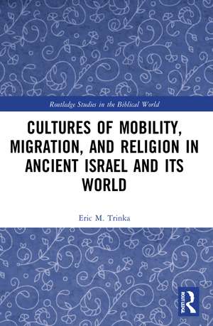 Cultures of Mobility, Migration, and Religion in Ancient Israel and Its World de Eric M. Trinka