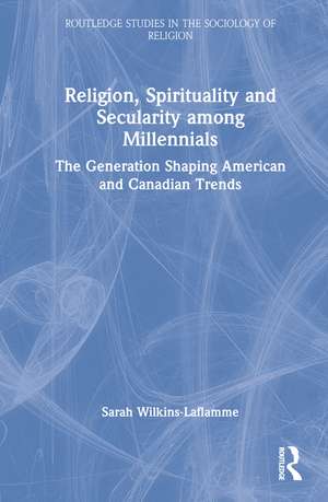 Religion, Spirituality and Secularity among Millennials: The Generation Shaping American and Canadian Trends de Sarah Wilkins-Laflamme