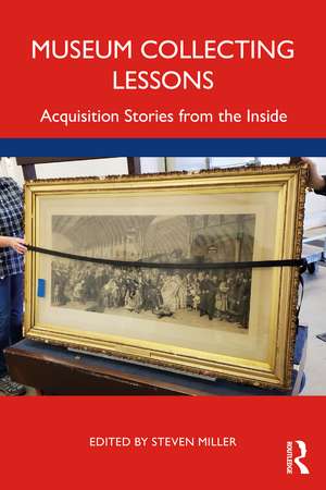 Museum Collecting Lessons: Acquisition Stories from the Inside de Steven Miller