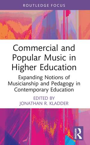 Commercial and Popular Music in Higher Education: Expanding Notions of Musicianship and Pedagogy in Contemporary Education de Jonathan R. Kladder