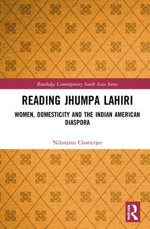 Reading Jhumpa Lahiri: Women, Domesticity and the Indian American Diaspora de Nilanjana Chatterjee