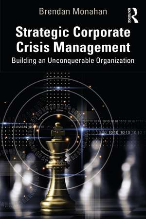 Strategic Corporate Crisis Management: Building an Unconquerable Organization de Brendan Monahan