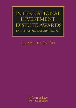 International Investment Dispute Awards: Facilitating Enforcement de Esra Yildiz Üstün