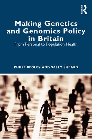 Making Genetics and Genomics Policy in Britain: From Personal to Population Health de Philip Begley