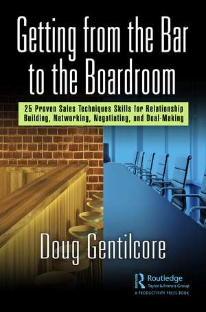 Getting from the Bar to the Boardroom: 25 Proven Sales Techniques for Relationship Building, Networking, Negotiating, and Dealmaking de Doug Gentilcore