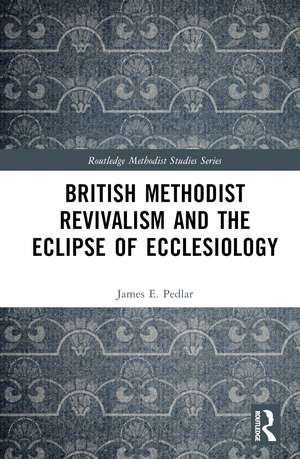 British Methodist Revivalism and the Eclipse of Ecclesiology de James E. Pedlar