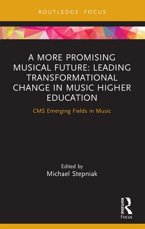 A More Promising Musical Future: Leading Transformational Change in Music Higher Education: CMS Emerging Fields in Music de Michael Stepniak