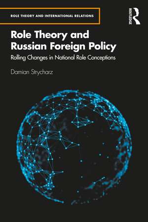 Role Theory and Russian Foreign Policy: Rolling Changes in National Role Conceptions de Damian Strycharz