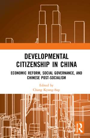 Developmental Citizenship in China: Economic Reform, Social Governance, and Chinese Post-Socialism de Chang Kyung-Sup