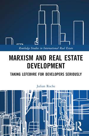 Marxism and Real Estate Development: Taking Lefebvre for Developers Seriously de Julian Roche