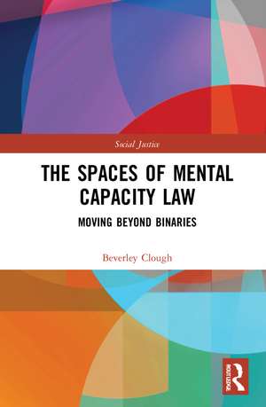 The Spaces of Mental Capacity Law: Moving Beyond Binaries de Beverley Clough