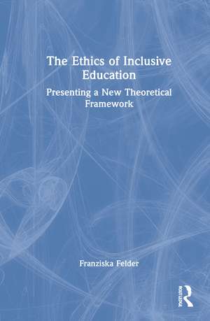 The Ethics of Inclusive Education: Presenting a New Theoretical Framework de Franziska Felder