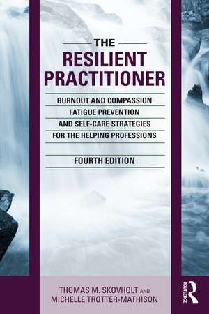 The Resilient Practitioner: Burnout and Compassion Fatigue Prevention and Self-Care Strategies for the Helping Professions, 4th ed de Thomas M. Skovholt