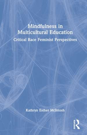 Mindfulness in Multicultural Education: Critical Race Feminist Perspectives de Kathryn Esther McIntosh