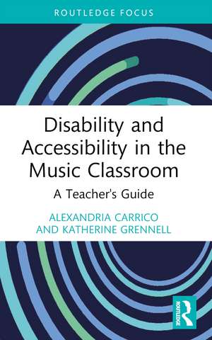 Disability and Accessibility in the Music Classroom: A Teacher's Guide de Alexandria Carrico