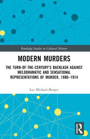 Modern Murders: The Turn-of-the-Century's Backlash Against Melodramatic and Sensational Representations of Murder, 1880–1914 de Lee Michael-Berger