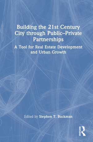 Building the 21st Century City through Public-Private Partnerships: A Tool for Real Estate Development and Urban Growth de Stephen Buckman