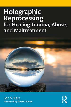 Holographic Reprocessing for Healing Trauma, Abuse, and Maltreatment de Lori S. Katz