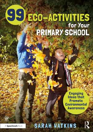 99 Eco-Activities for Your Primary School: Engaging Ideas that Promote Environmental Awareness de Sarah Watkins