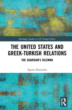 The United States and Greek-Turkish Relations: The Guardian’s Dilemma de Spyros Katsoulas