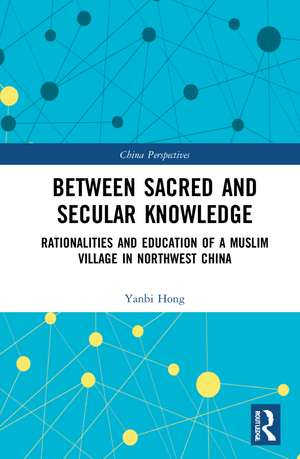 Between Sacred and Secular Knowledge: Rationalities and Education of a Muslim Village in Northwest China de Yanbi Hong