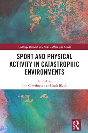 Sport and Physical Activity in Catastrophic Environments de Jim Cherrington