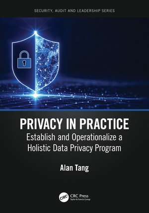 Privacy in Practice: Establish and Operationalize a Holistic Data Privacy Program de Alan Tang