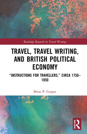 Travel, Travel Writing, and British Political Economy: “Instructions for Travellers,” circa 1750–1850 de Brian P. Cooper