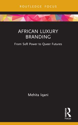 African Luxury Branding: From Soft Power to Queer Futures de Mehita Iqani