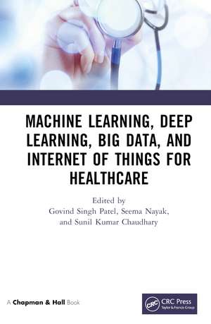 Machine Learning, Deep Learning, Big Data, and Internet of Things for Healthcare de Govind Singh Patel